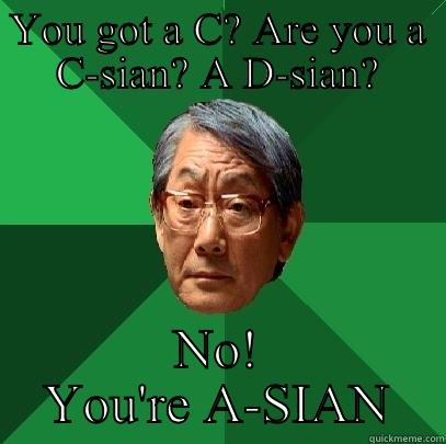 YOU GOT A C? ARE YOU A C-SIAN? A D-SIAN? NO! YOU'RE A-SIAN High Expectations Asian Father