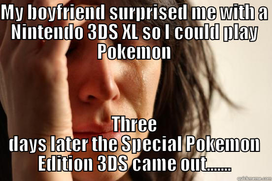 MY BOYFRIEND SURPRISED ME WITH A NINTENDO 3DS XL SO I COULD PLAY POKEMON THREE DAYS LATER THE SPECIAL POKEMON EDITION 3DS CAME OUT....... First World Problems