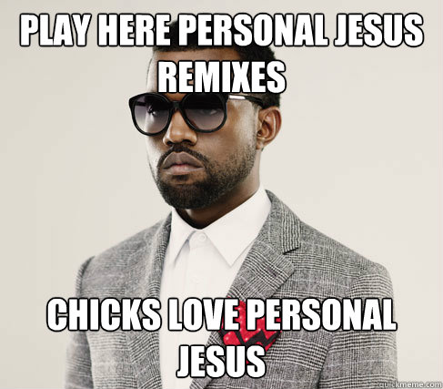 play here personal jesus remixes chicks love personal jesus  Romantic Kanye