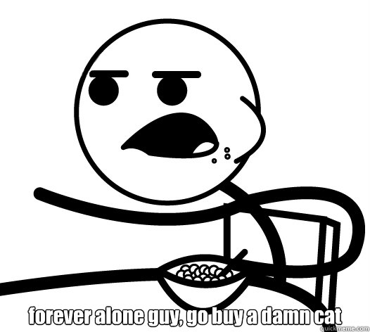 forever alone guy, go buy a damn cat  Cereal guy child star prediction