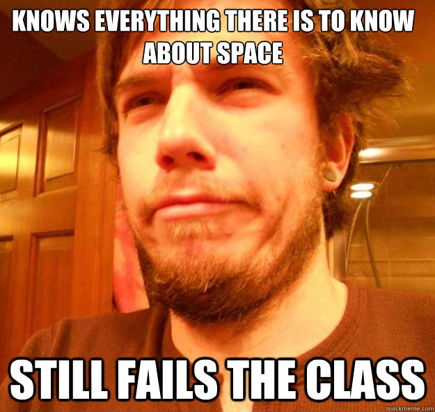Knows everything there is to know about space Still fails the class  Foul Bachelor Paul
