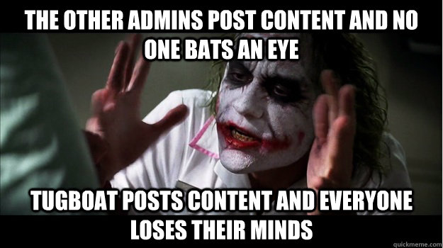 The other admins post content and no one bats an eye Tugboat posts content and everyone loses their minds  Joker Mind Loss