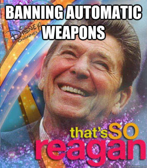 banning automatic weapons  - banning automatic weapons   Thats So reagan