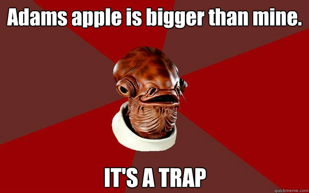 Adams apple is bigger than mine. IT'S A TRAP Caption 3 goes here  Admiral Ackbar Relationship Expert