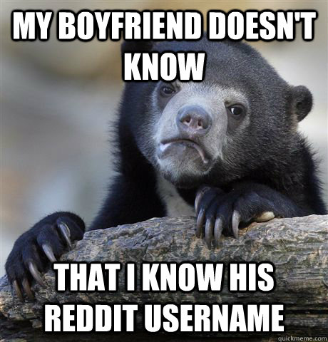 My boyfriend doesn't know  that I know his reddit username   Confession Bear