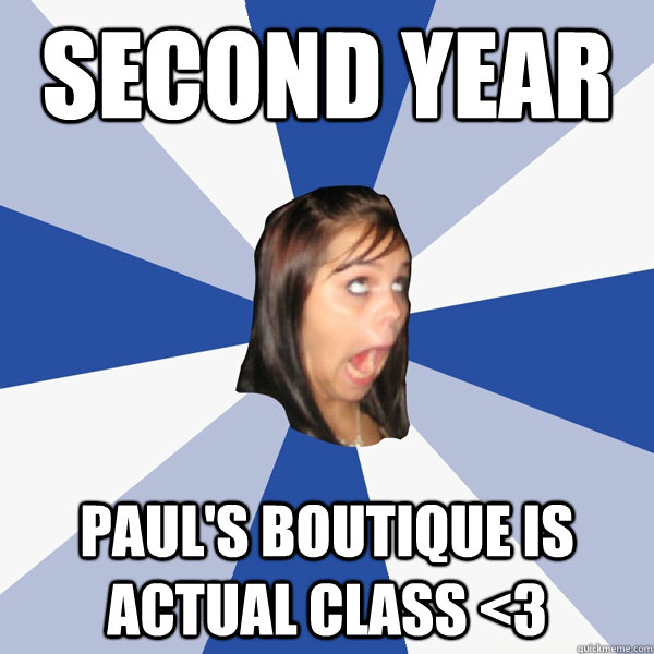 Second year Paul's Boutique is actual class <3  Annoying Facebook Girl