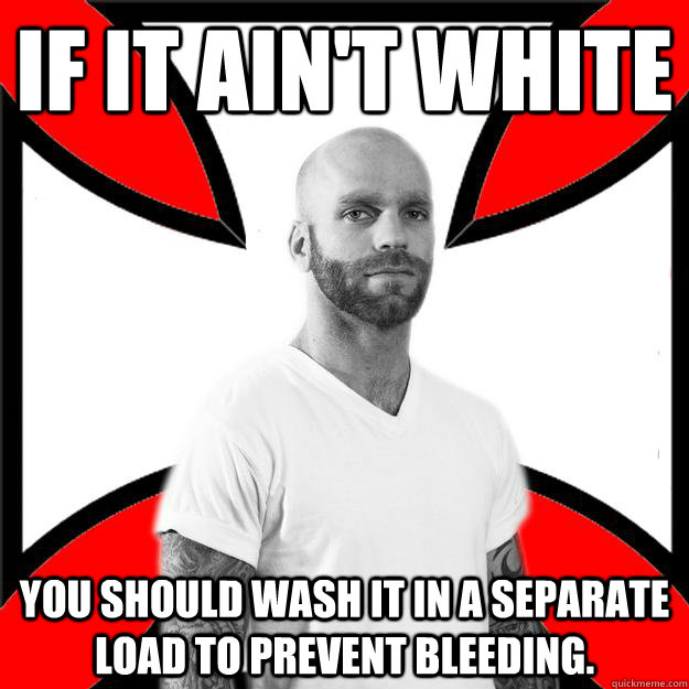 If it ain't White You should Wash it in a separate load to prevent bleeding.  Skinhead with a Heart of Gold