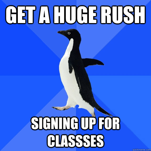 Get a huge rush signing up for classses  Socially Awkward Penguin