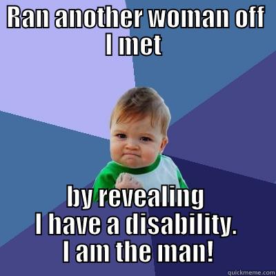 RAN ANOTHER WOMAN OFF I MET  BY REVEALING I HAVE A DISABILITY.  I AM THE MAN! Success Kid