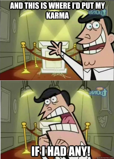And This is where I'd put my karma IF I HAD Any!  no trophy