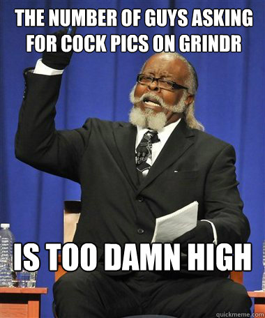 The number of guys asking for cock pics on grindr Is too damn high - The number of guys asking for cock pics on grindr Is too damn high  Rent Is Too Damn High Guy