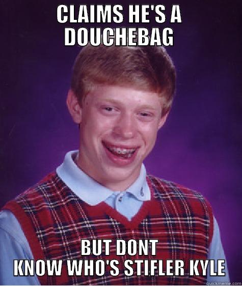 CLAIMS HE'S A DOUCHEBAG BUT DONT KNOW WHO'S STIFLER KYLE Bad Luck Brian
