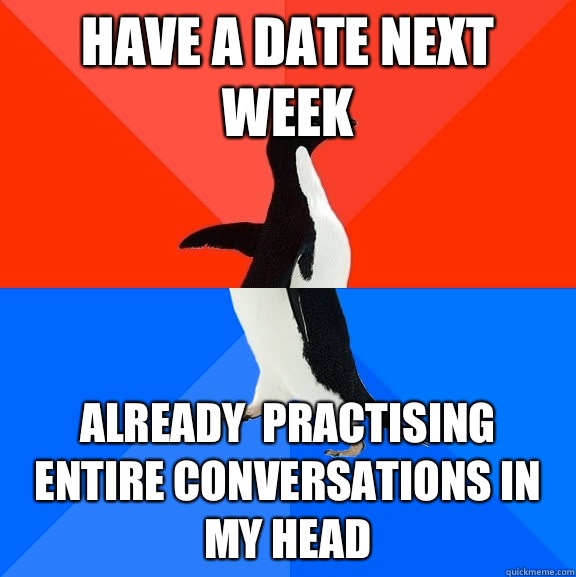 Have a date next week Already  practising entire conversations in my head  Socially Awesome Awkward Penguin
