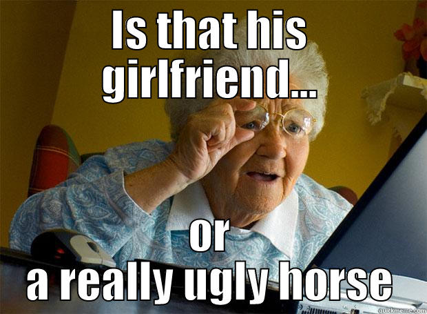 IS THAT HIS GIRLFRIEND... OR A REALLY UGLY HORSE Grandma finds the Internet