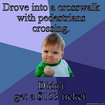 DROVE INTO A CROSSWALK WITH PEDESTRIANS CROSSING. DIDN'T GET A $153 TICKET. Success Kid