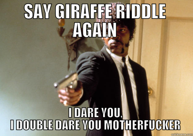 SAY GIRAFFE RIDDLE AGAIN I DARE YOU, I DOUBLE DARE YOU MOTHERFUCKER Samuel L Jackson