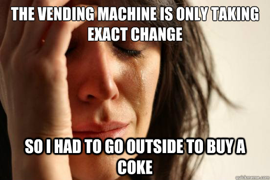 the vending machine is only taking exact change so i had to go outside to buy a coke - the vending machine is only taking exact change so i had to go outside to buy a coke  First World Problems
