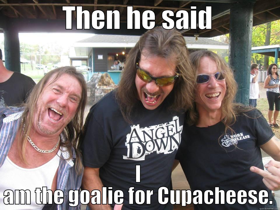 THEN HE SAID I AM THE GOALIE FOR CUPACHEESE. Misc