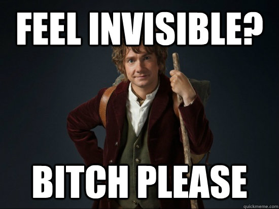 Feel invisible? bitch please - Feel invisible? bitch please  Good Guy Bilbo