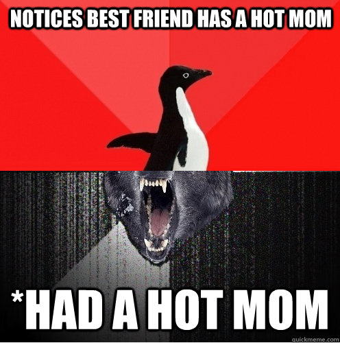 notices best friend has a hot mom *had a hot mom  Socially Awesome Insanity Wolf