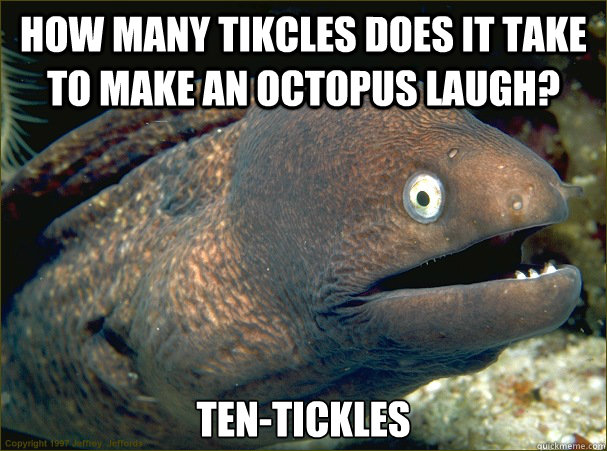 How many tikcles does it take to make an octopus laugh? Ten-Tickles  Bad Joke Eel