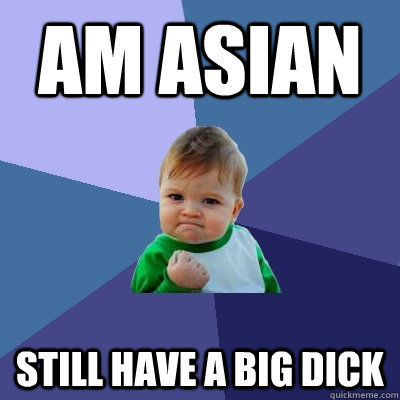 Am Asian   Still Have a big Dick  - Am Asian   Still Have a big Dick   Success Kid