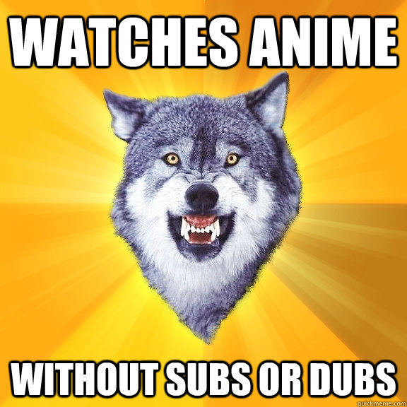 Watches anime Without subs or dubs  Courage Wolf