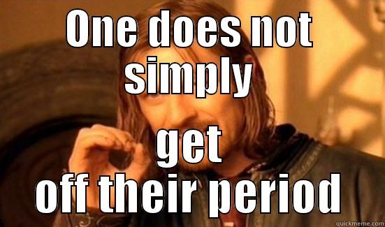 ONE DOES NOT SIMPLY GET OFF THEIR PERIOD Boromir