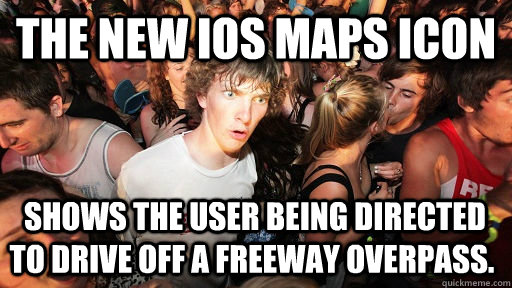the new iOS Maps icon  shows the user being directed to drive off a freeway overpass.  Sudden Clarity Clarence