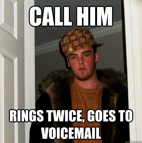 call him rings twice, goes to voicemail - call him rings twice, goes to voicemail  Scumbag Steve