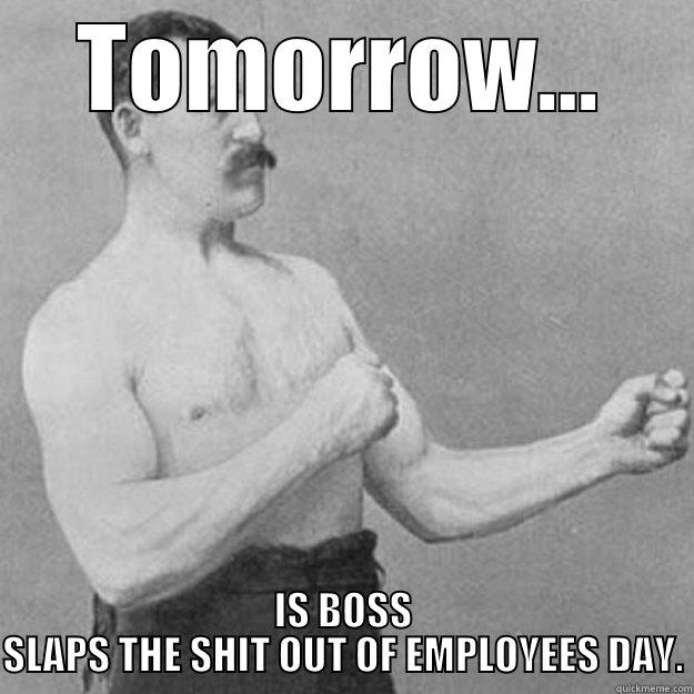 TOMORROW... IS BOSS SLAPS THE SHIT OUT OF EMPLOYEES DAY. overly manly man