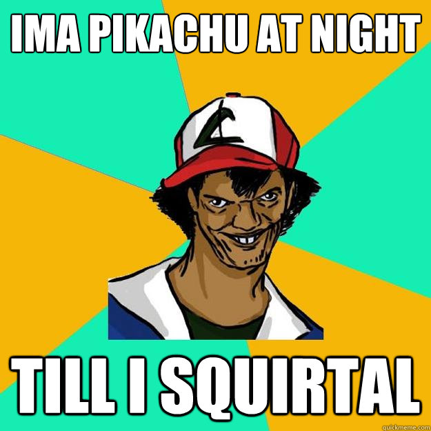 ima pikachu at night till i squirtal - ima pikachu at night till i squirtal  Ash Pedreiro