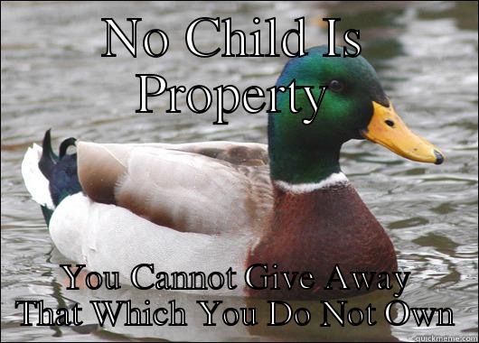 NO CHILD IS PROPERTY YOU CANNOT GIVE AWAY THAT WHICH YOU DO NOT OWN Actual Advice Mallard