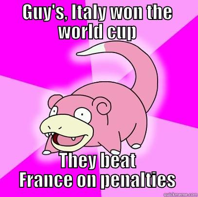 Did you hear? - GUY'S, ITALY WON THE WORLD CUP THEY BEAT FRANCE ON PENALTIES Slowpoke