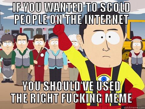 IF YOU WANTED TO SCOLD PEOPLE ON THE INTERNET YOU SHOULD'VE USED THE RIGHT FUCKING MEME Captain Hindsight