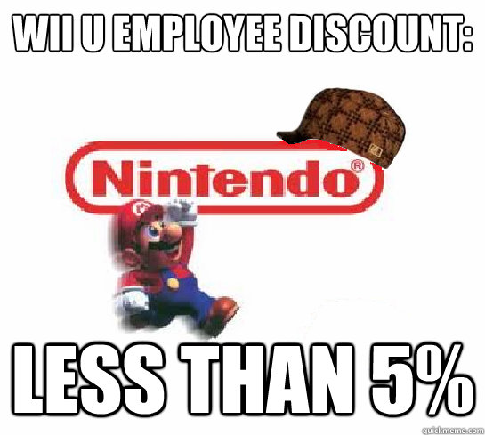Wii u employee discount:
 Less than 5% - Wii u employee discount:
 Less than 5%  Scumbag Nintendo