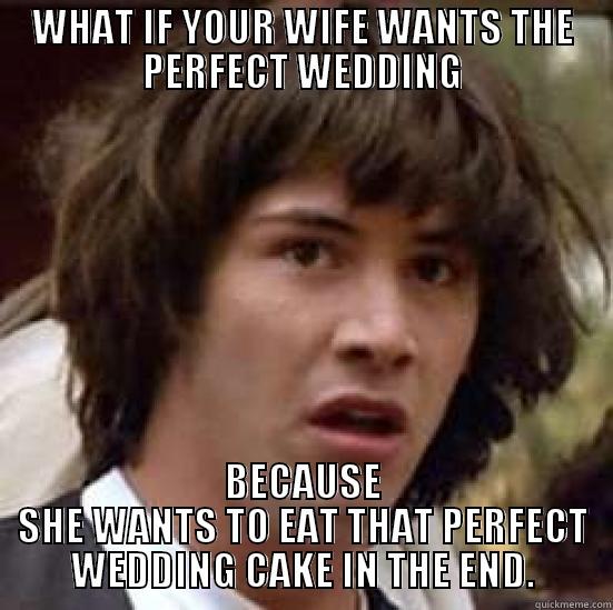 WHAT IF YOUR WIFE WANTS THE PERFECT WEDDING BECAUSE SHE WANTS TO EAT THAT PERFECT WEDDING CAKE IN THE END. conspiracy keanu