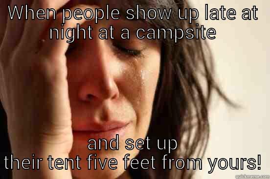 WHEN PEOPLE SHOW UP LATE AT NIGHT AT A CAMPSITE AND SET UP THEIR TENT FIVE FEET FROM YOURS! First World Problems