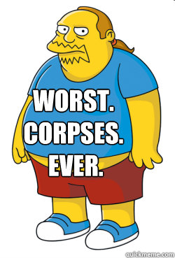 WORST. 
corpses.
 EVER. - WORST. 
corpses.
 EVER.  SIMPSONS COMIC