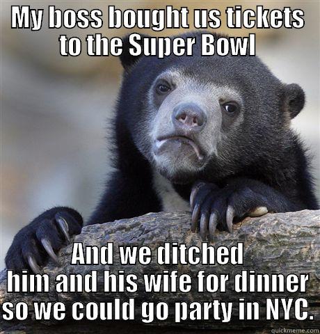 MY BOSS BOUGHT US TICKETS TO THE SUPER BOWL AND WE DITCHED HIM AND HIS WIFE FOR DINNER SO WE COULD GO PARTY IN NYC. Confession Bear