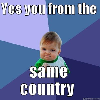 YES YOU FROM THE  SAME COUNTRY  Success Kid