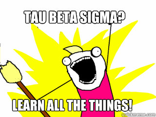 Tau beta sigma? Learn all the things!  All The Things