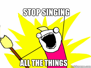 Stop Singing ALL THE THINGS  All The Things