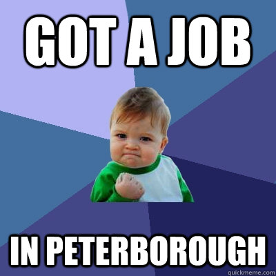 GOT A JOB IN PETERBOROUGH  Success Kid