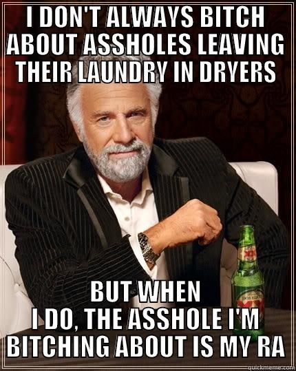 I DON'T ALWAYS BITCH ABOUT ASSHOLES LEAVING THEIR LAUNDRY IN DRYERS BUT WHEN I DO, THE ASSHOLE I'M BITCHING ABOUT IS MY RA The Most Interesting Man In The World
