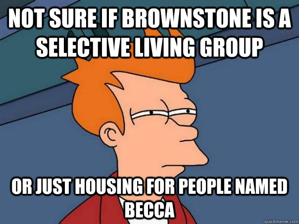 NOT SURE IF BROWNSTONE IS A SELECTIVE LIVING GROUP OR JUST HOUSING FOR PEOPLE NAMED BECCA  Futurama Fry