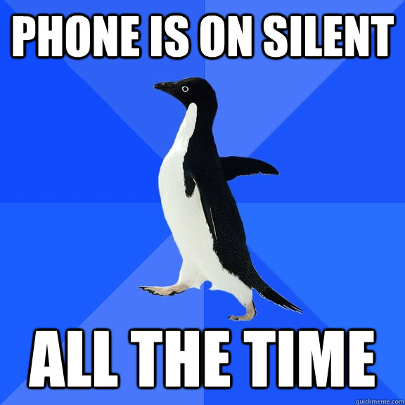 Phone is on Silent All the time - Phone is on Silent All the time  Socially Awkward Penguin