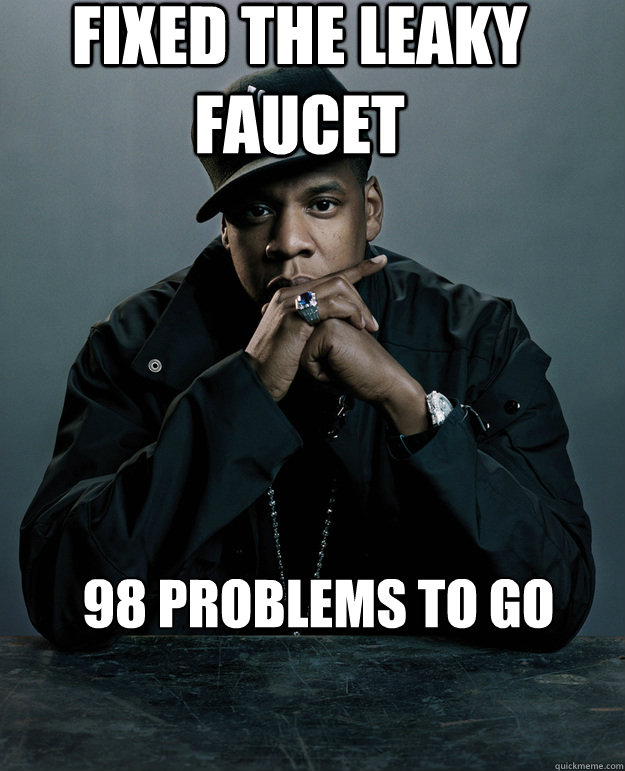 Fixed the leaky faucet  98 problems to go  Jay Z Problems