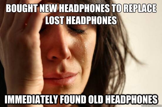 bought new headphones to replace lost headphones  immediately found old headphones  First World Problems