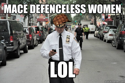Mace defenceless women lol  Scumbag NYPD